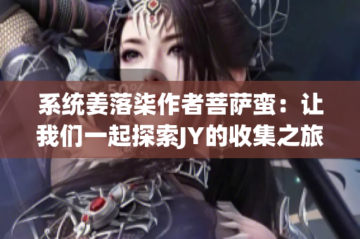 系统姜落柒作者菩萨蛮：让我们一起探索JY的收集之旅