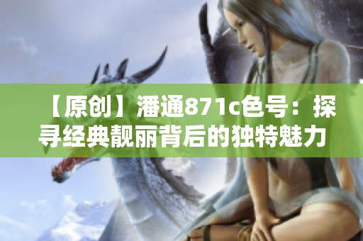 【原创】潘通871c色号：探寻经典靓丽背后的独特魅力