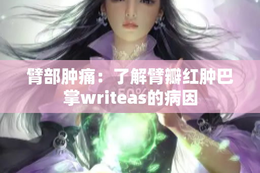 臂部肿痛：了解臂瓣红肿巴掌writeas的病因