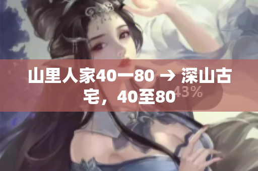 山里人家40一80 → 深山古宅，40至80