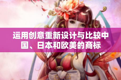 运用创意重新设计与比较中国、日本和欧美的商标