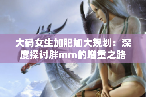 大码女生加肥加大规划：深度探讨胖mm的增重之路