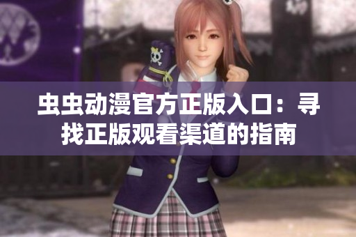 虫虫动漫官方正版入口：寻找正版观看渠道的指南