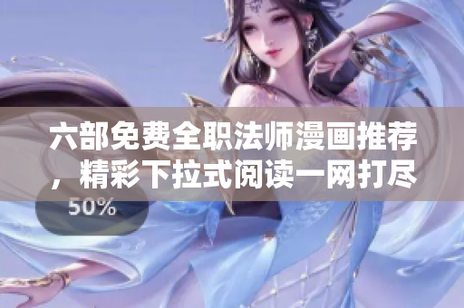 六部免费全职法师漫画推荐，精彩下拉式阅读一网打尽