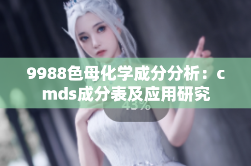 9988色母化学成分分析：cmds成分表及应用研究