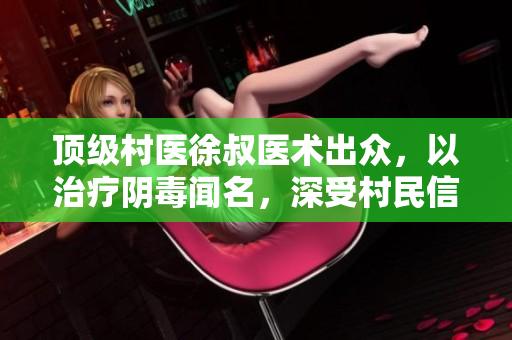 顶级村医徐叔医术出众，以治疗阴毒闻名，深受村民信赖