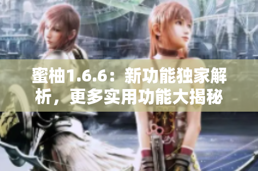 蜜柚1.6.6：新功能独家解析，更多实用功能大揭秘