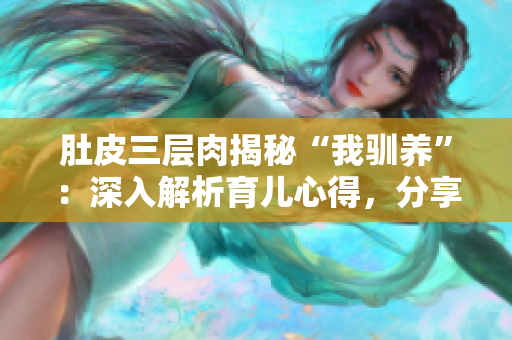 肚皮三层肉揭秘“我驯养”：深入解析育儿心得，分享亲子乐趣