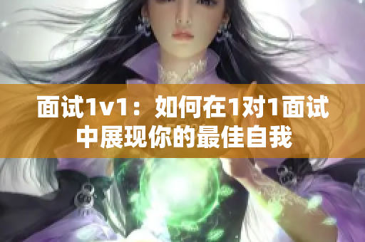 面试1v1：如何在1对1面试中展现你的最佳自我