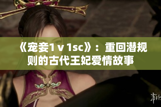 《宠妾1ⅴ1sc》：重回潜规则的古代王妃爱情故事