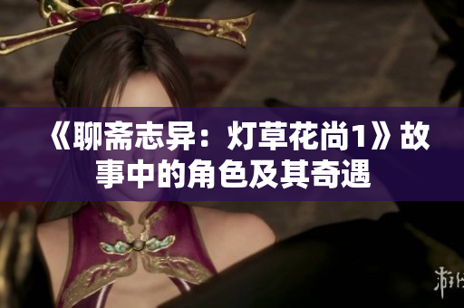 《聊斋志异：灯草花尚1》故事中的角色及其奇遇