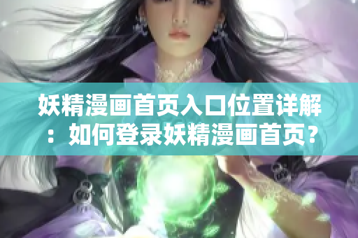 妖精漫画首页入口位置详解：如何登录妖精漫画首页？
