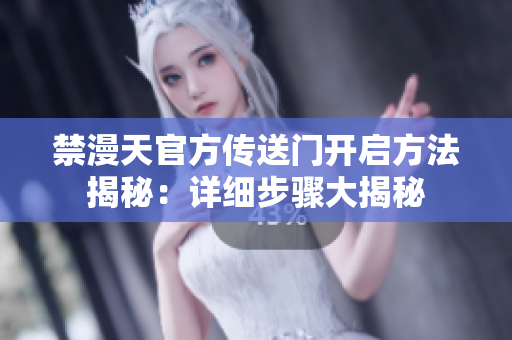 禁漫天官方传送门开启方法揭秘：详细步骤大揭秘