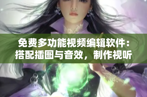 免费多功能视频编辑软件：搭配插图与音效，制作视听效果出众