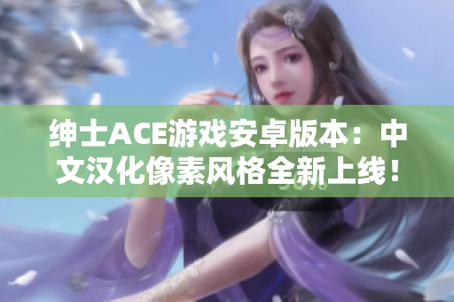 绅士ACE游戏安卓版本：中文汉化像素风格全新上线！