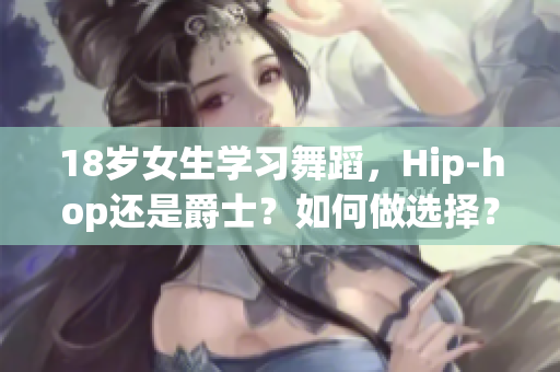 18岁女生学习舞蹈，Hip-hop还是爵士？如何做选择？
