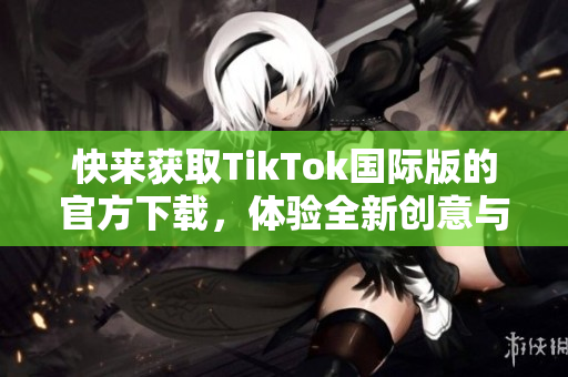 快来获取TikTok国际版的官方下载，体验全新创意与乐趣！