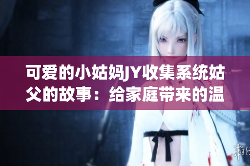 可爱的小姑妈JY收集系统姑父的故事：给家庭带来的温情mAh