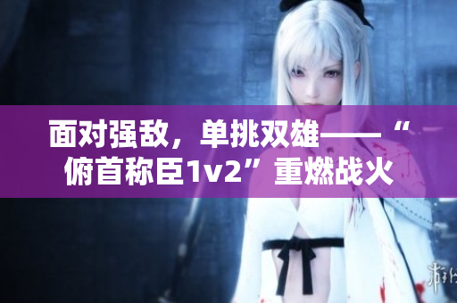面对强敌，单挑双雄——“俯首称臣1v2”重燃战火