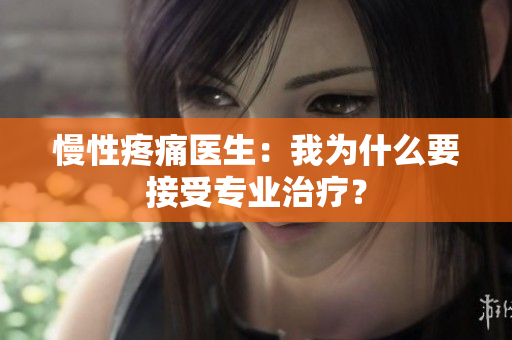 慢性疼痛医生：我为什么要接受专业治疗？