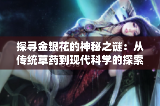 探寻金银花的神秘之谜：从传统草药到现代科学的探索与发现