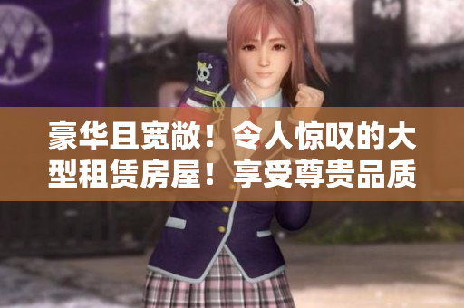 豪华且宽敞！令人惊叹的大型租赁房屋！享受尊贵品质的住宅体验！