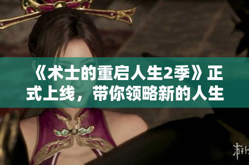《术士的重启人生2季》正式上线，带你领略新的人生奇迹