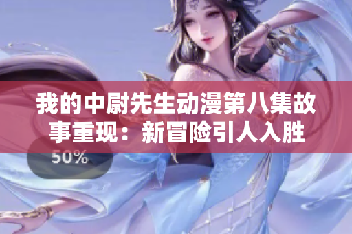 我的中尉先生动漫第八集故事重现：新冒险引人入胜