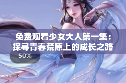 免费观看少女大人第一集：探寻青春荒原上的成长之路