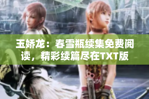 玉娇龙：春雪瓶续集免费阅读，精彩续篇尽在TXT版