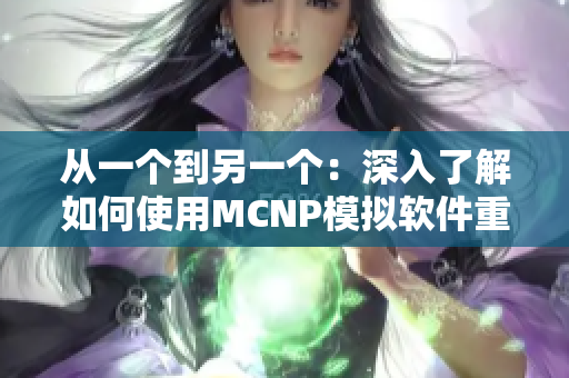 从一个到另一个：深入了解如何使用MCNP模拟软件重新设计