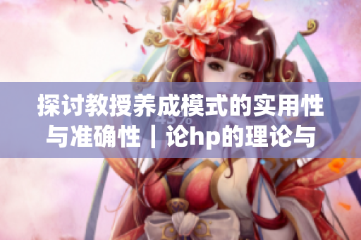 探讨教授养成模式的实用性与准确性｜论hp的理论与实践