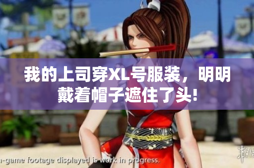 我的上司穿XL号服装，明明戴着帽子遮住了头!