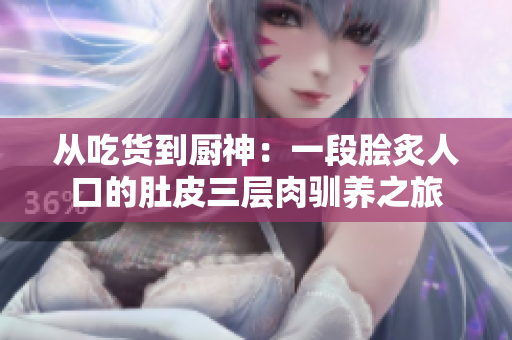 从吃货到厨神：一段脍炙人口的肚皮三层肉驯养之旅