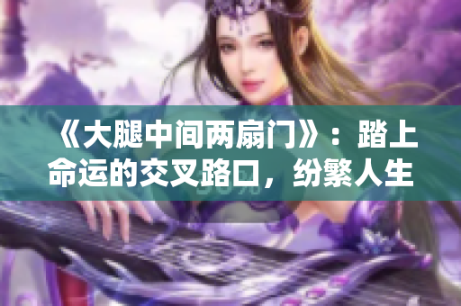 《大腿中间两扇门》：踏上命运的交叉路口，纷繁人生亦藏机密