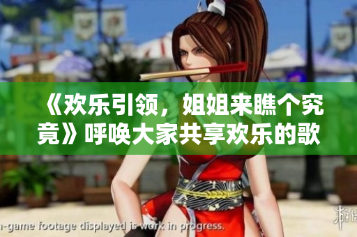 《欢乐引领，姐姐来瞧个究竟》呼唤大家共享欢乐的歌曲