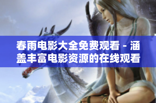 春雨电影大全免费观看 - 涵盖丰富电影资源的在线观看平台