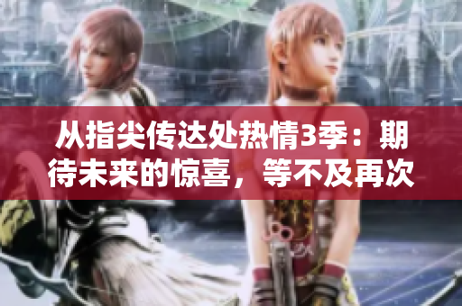 从指尖传达处热情3季：期待未来的惊喜，等不及再次感受！
