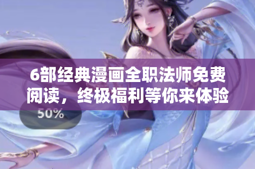 6部经典漫画全职法师免费阅读，终极福利等你来体验！