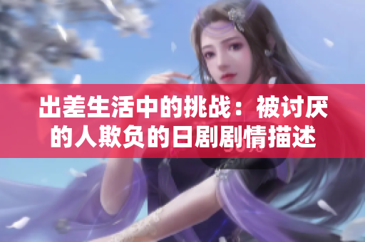 出差生活中的挑战：被讨厌的人欺负的日剧剧情描述