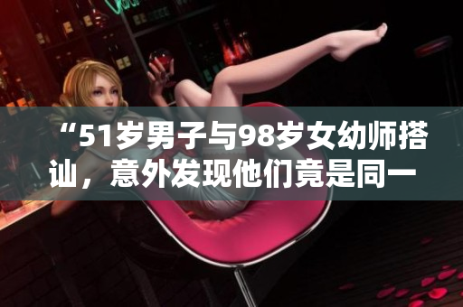 “51岁男子与98岁女幼师搭讪，意外发现他们竟是同一天出生”