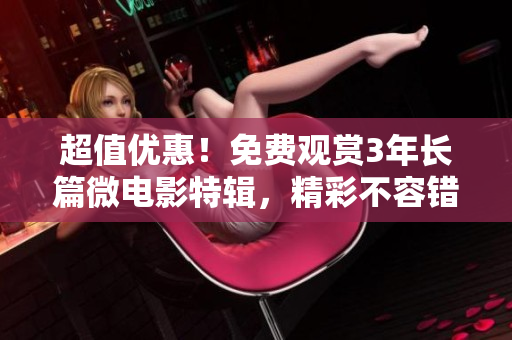 超值优惠！免费观赏3年长篇微电影特辑，精彩不容错过