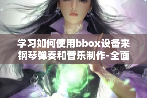 学习如何使用bbox设备来钢琴弹奏和音乐制作-全面指南